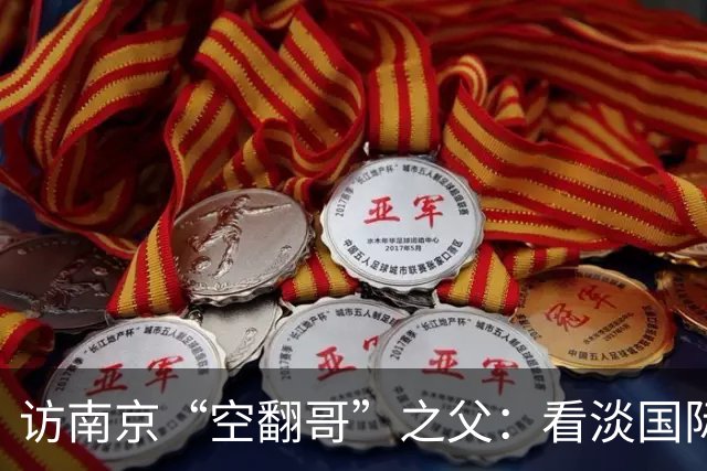 访南京“空翻哥”之父：看淡国际赛场走红流量 助力回归理性成长